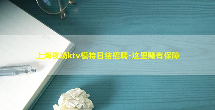 上海夜场ktv模特日结招聘-这里赚有保障